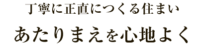 丁寧に正直につくる住まい あたりまえを心地よく