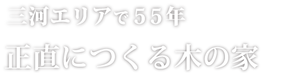 三河エリアで55年 正直につくる木の家